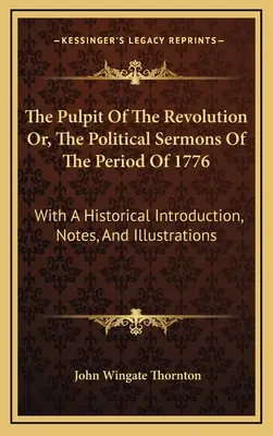 The Pulpit Of The Revolution Or, The Political Sermons Of The Period Of 1776: Con una introducción histórica, notas e ilustraciones - The Pulpit Of The Revolution Or, The Political Sermons Of The Period Of 1776: With A Historical Introduction, Notes, And Illustrations