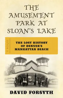 El parque de atracciones del lago Sloan: La historia perdida de la playa Manhattan de Denver - The Amusement Park at Sloan's Lake: The Lost History of Denver's Manhattan Beach