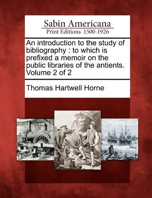 Una introducción al estudio de la bibliografía: a la que se prefija una memoria sobre las bibliotecas públicas de los antiguos. Volumen 2 de 2 - An introduction to the study of bibliography: to which is prefixed a memoir on the public libraries of the antients. Volume 2 of 2