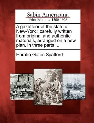 A Gazetteer of the State of New-York: Cuidadosamente escrito a partir de materiales originales y auténticos, organizado en un nuevo plan, en tres partes ... - A Gazetteer of the State of New-York: Carefully Written from Original and Authentic Materials, Arranged on a New Plan, in Three Parts ...