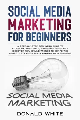 Marketing en redes sociales para principiantes: Guía paso a paso para principiantes sobre marketing en Facebook, Instagram y Linkedin - Descubre las nuevas tendencias online Toshape t - Social Media Marketing for Beginners: A Step-By-Step Beginners Guide to Facebook, Instagram, Linkedin Marketing - Discover New Online Trends Toshape t