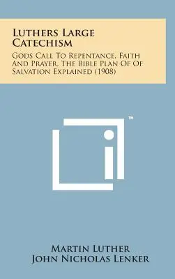 El Gran Catecismo de Lutero: La llamada de Dios al arrepentimiento, la fe y la oración, el plan bíblico de salvación explicado - Luthers Large Catechism: Gods Call to Repentance, Faith and Prayer, the Bible Plan of of Salvation Explained