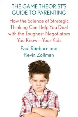 The Game Theorist's Guide to Parenting: Cómo la ciencia del pensamiento estratégico puede ayudarte a lidiar con los negociadores más duros que conoces: tus hijos - The Game Theorist's Guide to Parenting: How the Science of Strategic Thinking Can Help You Deal with the Toughest Negotiators You Know--Your Kids