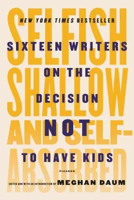 Egoístas, superficiales y egocéntricos: dieciséis escritores sobre la decisión de no tener hijos - Selfish, Shallow, and Self-Absorbed: Sixteen Writers on the Decision Not to Have Kids