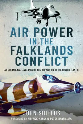 El poder aéreo en el conflicto de las Malvinas: An Operational Level Insight Into Air Warfare in the South Atlantic (El poder aéreo en el conflicto de las Malvinas: una visión operativa de la guerra aérea en el Atlántico Sur) - Air Power in the Falklands Conflict: An Operational Level Insight Into Air Warfare in the South Atlantic