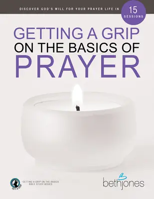 Cómo dominar los fundamentos de la oración: Descubra la voluntad de Dios para su vida de oración en 15 sesiones - Getting a Grip on the Basics of Prayer: Discover God's Will for Your Prayer Life in 15 Sessions