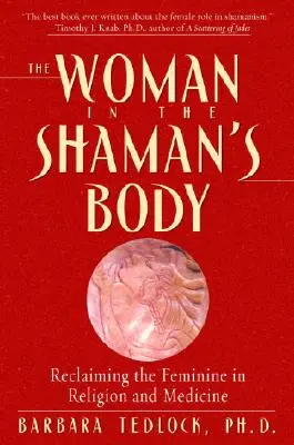 La mujer en el cuerpo del chamán: La recuperación de lo femenino en la religión y la medicina - The Woman in the Shaman's Body: Reclaiming the Feminine in Religion and Medicine