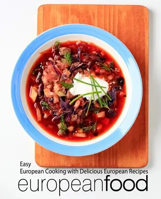 Comida Europea: Cocina Europea Fácil con Deliciosas Recetas Europeas - European Food: Easy European Cooking with Delicious European Recipes