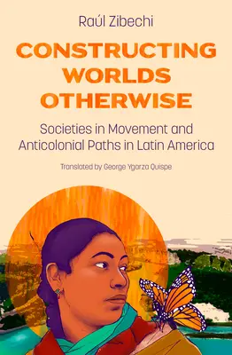 Construyendo Mundos de Otra Manera: Sociedades en Movimiento y Caminos Anticoloniales en América Latina - Constructing Worlds Otherwise: Societies in Movement and Anticolonial Paths in Latin America