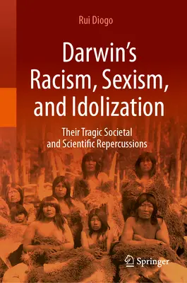 El racismo, el sexismo y la idolatría de Darwin: Sus trágicas repercusiones sociales y científicas - Darwin's Racism, Sexism, and Idolization: Their Tragic Societal and Scientific Repercussions