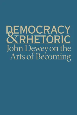 Democracia y retórica: John Dewey sobre el arte de llegar a ser - Democracy & Rhetoric: John Dewey on the Arts of Becoming