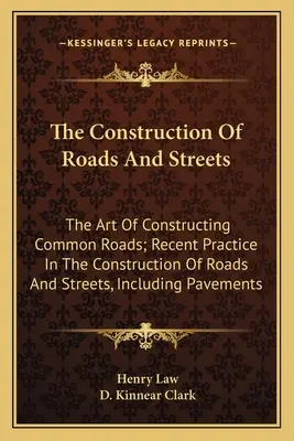 La construcción de carreteras y calles: El arte de construir carreteras comunes; Práctica reciente en la construcción de carreteras y calles, incluyendo pavem - The Construction Of Roads And Streets: The Art Of Constructing Common Roads; Recent Practice In The Construction Of Roads And Streets, Including Pavem