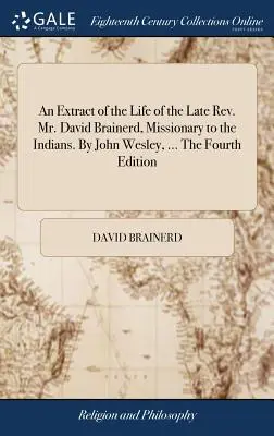 Un extracto de la vida del difunto reverendo David Brainerd, misionero entre los indios. Por John Wesley, ... Cuarta edición - An Extract of the Life of the Late Rev. Mr. David Brainerd, Missionary to the Indians. By John Wesley, ... The Fourth Edition