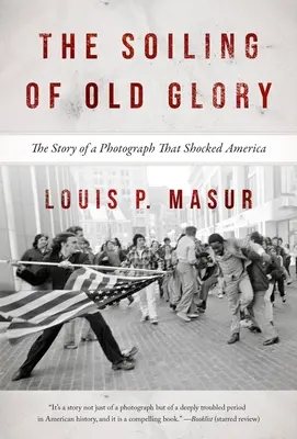 La suciedad de la vieja gloria: La historia de una fotografía que conmocionó a Estados Unidos - The Soiling of Old Glory: The Story of a Photograph That Shocked America