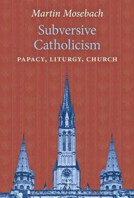 Catolicismo subversivo: Papado, Liturgia, Iglesia - Subversive Catholicism: Papacy, Liturgy, Church