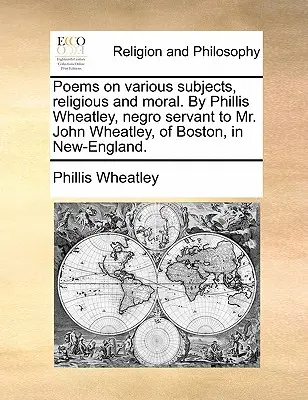 Poemas sobre diversos temas, religiosos y morales. Por Phillis Wheatley, sirvienta negra del Sr. John Wheatley, de Boston, en Nueva Inglaterra. - Poems on various subjects, religious and moral. By Phillis Wheatley, negro servant to Mr. John Wheatley, of Boston, in New-England.