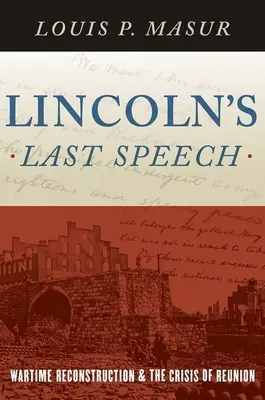 El último discurso de Lincoln: La reconstrucción en tiempos de guerra y la crisis de la reunión - Lincoln's Last Speech: Wartime Reconstruction and the Crisis of Reunion