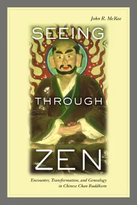 Ver a través del Zen: Encuentro, transformación y genealogía en el budismo Chan chino - Seeing Through Zen: Encounter, Transformation, and Genealogy in Chinese Chan Buddhism