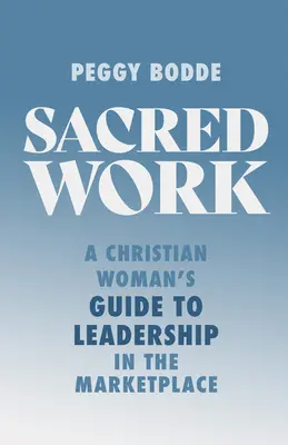 El trabajo sagrado: Guía de la mujer cristiana para el liderazgo en el mercado - Sacred Work: A Christian Woman's Guide to Leadership in the Marketplace