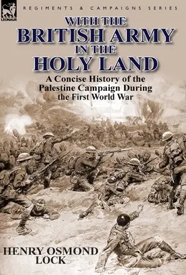 Con el ejército británico en Tierra Santa: Una historia concisa de la campaña de Palestina durante la Primera Guerra Mundial - With the British Army in the Holy Land: A Concise History of the Palestine Campaign During the First World War
