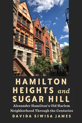 Hamilton Heights y Sugar Hill: El antiguo barrio de Harlem de Alexander Hamilton a través de los siglos - Hamilton Heights and Sugar Hill: Alexander Hamilton's Old Harlem Neighborhood Through the Centuries