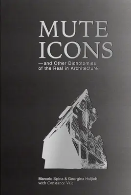 Iconos mudos: Y Otras Dicotomías De Lo Real En La Arquitectura - Mute Icons: And Other Dichotomies in the Real in Architecture