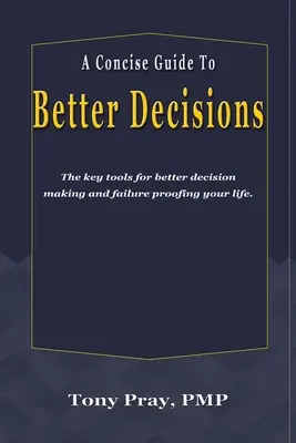 Guía concisa para tomar mejores decisiones: Las herramientas clave para tomar mejores decisiones y poner tu vida a prueba de fracasos. - A Concise Guide To Better Decisions: The key tools for better decision making and failure proofing your life.