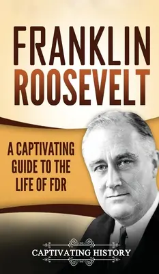 Franklin Roosevelt: Una guía cautivadora de la vida de FDR - Franklin Roosevelt: A Captivating Guide to the Life of FDR