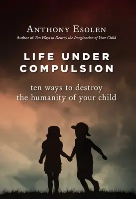 La Vida Bajo Compulsión: Diez maneras de destruir la humanidad de tu hijo - Life Under Compulsion: Ten Ways to Destroy the Humanity of Your Child