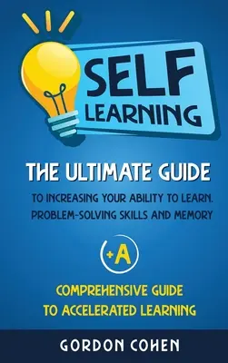 Autoaprendizaje: La guía definitiva para aumentar su capacidad de aprendizaje, su habilidad para resolver problemas y su memoria + Una guía completa para - Self-Learning: The Ultimate Guide to Increasing Your Ability to Learn, Problem- Solving Skills and Memory + A Comprehensive Guide to