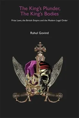 The King's Plunder, the King's Bodies: Las leyes de premios, el Imperio Británico y el orden jurídico moderno - The King's Plunder, the King's Bodies: Prize Laws, the British Empire and the Modern Legal Order