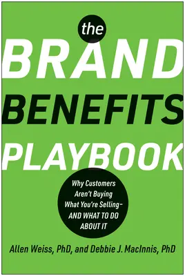 The Brand Benefits Playbook: Por qué los clientes no compran lo que usted vende y qué hacer al respecto - The Brand Benefits Playbook: Why Customers Aren't Buying What You're Selling--And What to Do about It