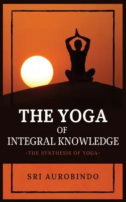 El Yoga del Conocimiento Integral: La síntesis del yoga - The Yoga of Integral Knowledge: The Synthesis of Yoga