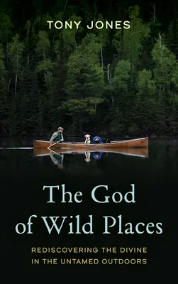 El Dios de los lugares salvajes: Redescubrir lo divino en la naturaleza indómita - The God of Wild Places: Rediscovering the Divine in the Untamed Outdoors