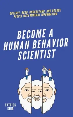 conviértase en un científico del comportamiento humano: Observar, Leer, Comprender y Descodificar a las Personas con Mínima Información - become A Human Behavior Scientist: Observe, Read, Understand, and Decode People With Minimal Information