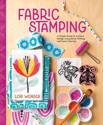 Fabric Stamping: Una guía sencilla para el diseño de superficies utilizando la impresión en bloque y los sellos de espuma - Fabric Stamping: A Simple Guide to Surface Design Using Block Printing and Foam Stamps