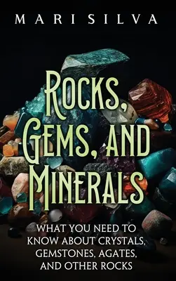 Rocas, gemas y minerales: Lo que hay que saber sobre cristales, piedras preciosas, ágatas y otras rocas - Rocks, Gems, and Minerals: What You Need to Know about Crystals, Gemstones, Agates, and Other Rocks