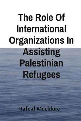 El papel de las organizaciones internacionales en la asistencia a los refugiados palestinos - The Role Of International Organizations In Assisting Palestinian Refugees