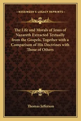 La vida y la moral de Jesús de Nazaret extraídas textualmente de los Evangelios, junto con una comparación de sus doctrinas con las de otros. - The Life and Morals of Jesus of Nazareth Extracted Textually from the Gospels, Together with a Comparison of His Doctrines with Those of Others