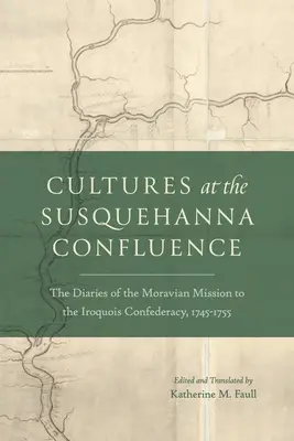 Culturas en la confluencia del Susquehanna: Los diarios de la misión morava a la Confederación Iroquesa, 1745-1755 - Cultures at the Susquehanna Confluence: The Diaries of the Moravian Mission to the Iroquois Confederacy, 1745-1755