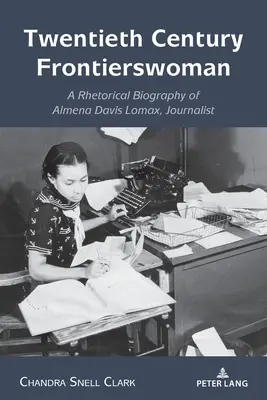 Twentieth Century Frontierswoman: Biografía retórica de la periodista Almena Davis Lomax - Twentieth Century Frontierswoman: A Rhetorical Biography of Almena Davis Lomax, Journalist