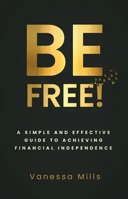 ¡Sea Libre! Una Guía Sencilla y Eficaz para Conseguir Finanzas - Be Free!: A Simple and Effective Guide to Achieving Financial