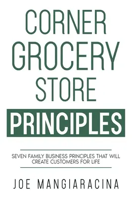 Principios de la tienda de comestibles de la esquina: Siete principios empresariales familiares que crearán clientes para toda la vida - Corner Grocery Store Principles: Seven Family Business Principles That Will Create Customers For Life