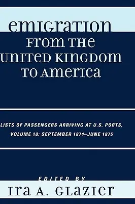 Emigración del Reino Unido a América: Listas de pasajeros llegados a puertos estadounidenses, septiembre de 1874 - junio de 1875 - Emigration from the United Kingdom to America: Lists of Passengers Arriving at U.S. Ports, September 1874 - June 1875