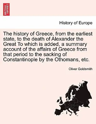 La historia de Grecia, desde los tiempos más remotos hasta la muerte de Alejandro Magno, a la que se añade un relato sumario de los asuntos de Grecia desde los tiempos de Alejandro Magno hasta la muerte de Alejandro Magno. - The History of Greece, from the Earliest State, to the Death of Alexander the Great to Which Is Added, a Summary Account of the Affairs of Greece from