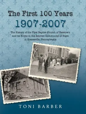 Los primeros 100 años 1907-2007: The History of the First Baptist Church of Passtown and Its Home in the Beloved Community in Hayti Coatesville, Pennsy - The First 100 Years 1907-2007: The History of the First Baptist Church of Passtown and Its Home in the Beloved Community in Hayti Coatesville, Pennsy