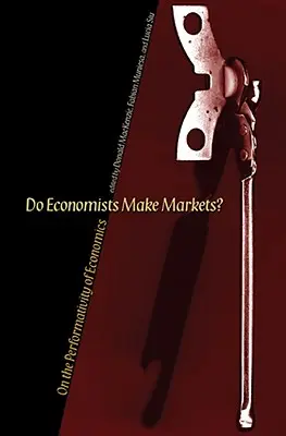 ¿Los economistas crean mercados? Sobre la performatividad de la economía - Do Economists Make Markets?: On the Performativity of Economics