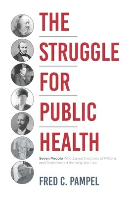 La lucha por la salud pública: Siete personas que salvaron la vida de millones y transformaron nuestra forma de vivir - The Struggle for Public Health: Seven People Who Saved the Lives of Millions and Transformed the Way We Live