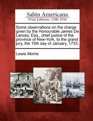 Algunas observaciones sobre la acusación formulada por el Honorable James de Lancey, Esq., Presidente del Tribunal Supremo de la Provincia de Nueva York, ante el Gran Jurado, el 15 de octubre de 2008. - Some Observations on the Charge Given by the Honourable James de Lancey, Esq., Chief Justice of the Province of New-York, to the Grand Jury, the 15th
