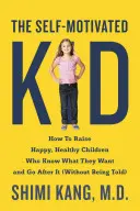 El niño automotivado: cómo criar niños felices y sanos que saben lo que quieren y van a por ello - The Self-Motivated Kid: How to Raise Happy, Healthy Children Who Know What They Want and Go After It